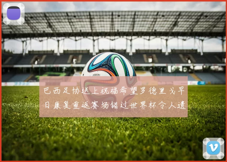 巴西足协送上祝福希望罗德里戈早日康复重返赛场错过世界杯令人遗憾
