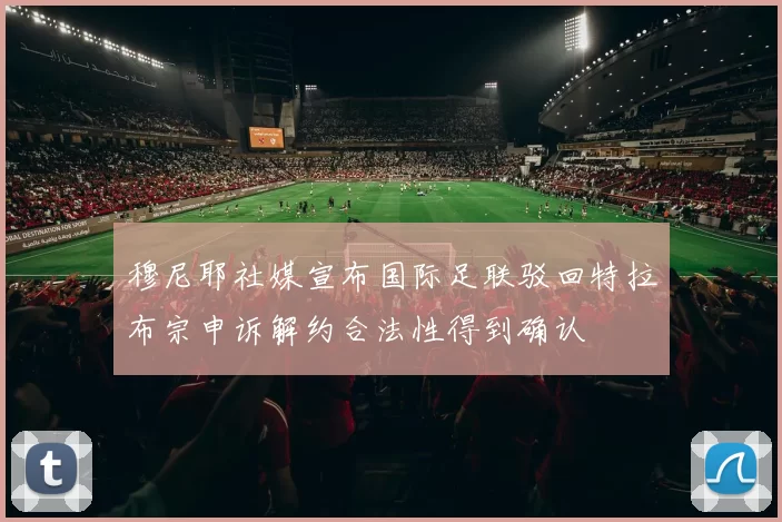 穆尼耶社媒宣布国际足联驳回特拉布宗申诉解约合法性得到确认