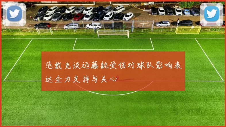 范戴克谈远藤航受伤对球队影响表达全力支持与关心