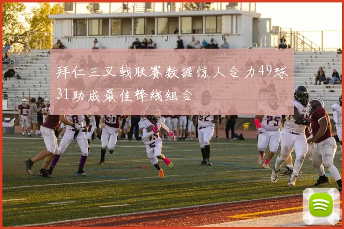 拜仁三叉戟联赛数据惊人合力49球31助成最佳锋线组合