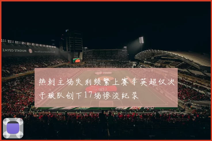 热刺主场失利频繁上赛季英超仅次于狼队创下17场惨淡纪录