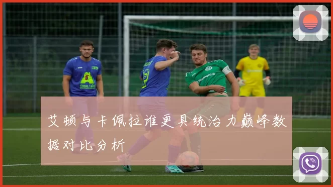 艾顿与卡佩拉谁更具统治力巅峰数据对比分析
