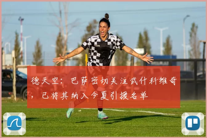 德天空：巴萨密切关注武什科维奇，已将其纳入今夏引援名单