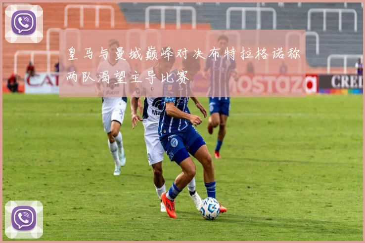 皇马与曼城巅峰对决布特拉格诺称两队渴望主导比赛