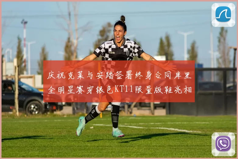 庆祝克莱与安踏签署终身合同库里全明星赛穿银色KT11限量版鞋亮相