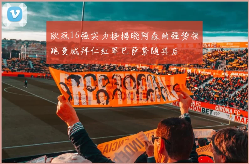 欧冠16强实力榜揭晓阿森纳强势领跑曼城拜仁红军巴萨紧随其后