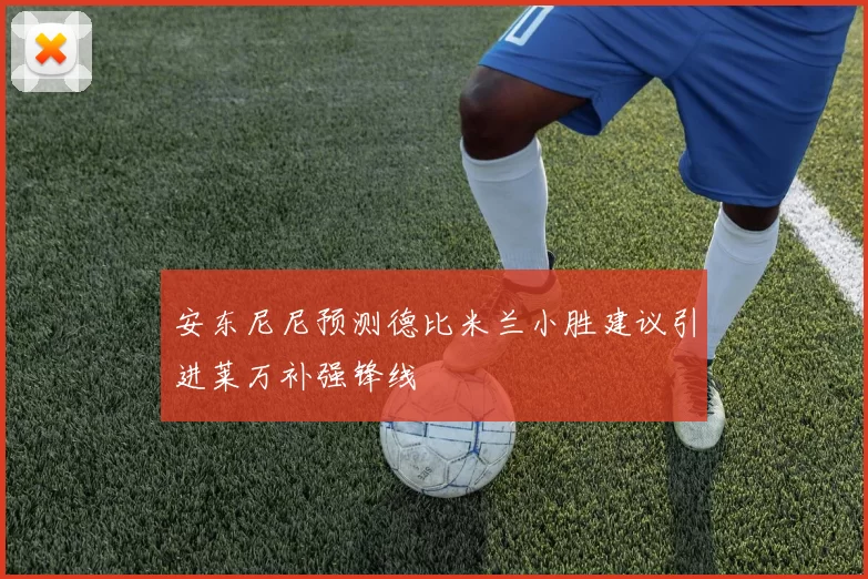 安东尼尼预测德比米兰小胜建议引进莱万补强锋线