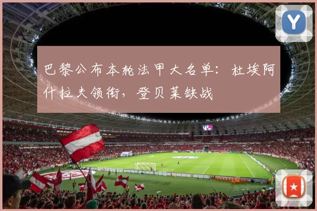 巴黎公布本轮法甲大名单：杜埃阿什拉夫领衔，登贝莱缺战