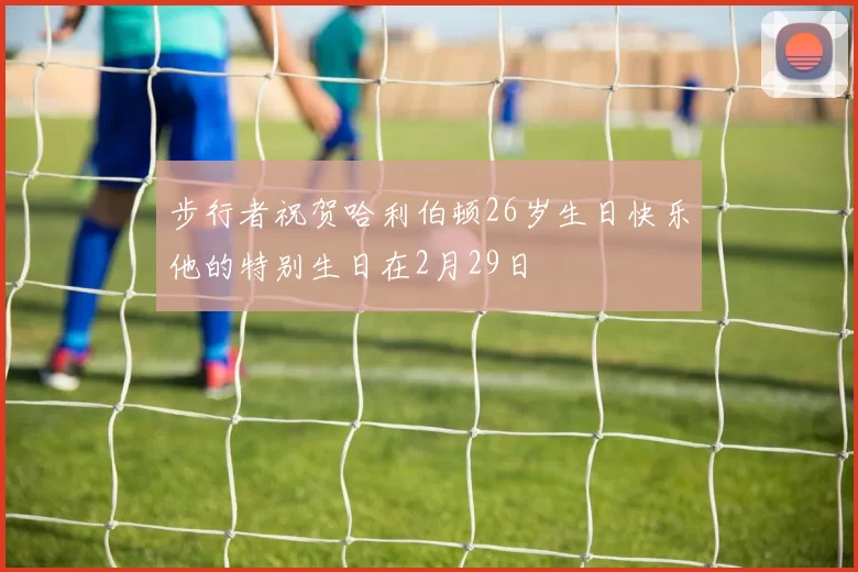 步行者祝贺哈利伯顿26岁生日快乐他的特别生日在2月29日