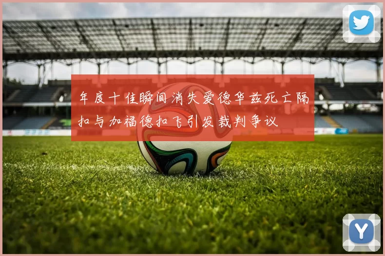 年度十佳瞬间消失爱德华兹死亡隔扣与加福德扣飞引发裁判争议